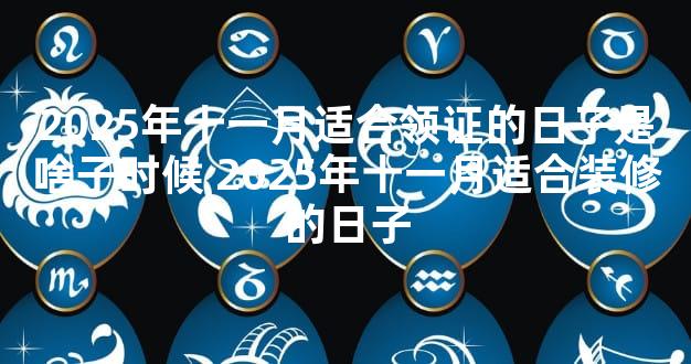 2025年十一月适合领证的日子是啥子时候 2025年十一月适合装修的日子